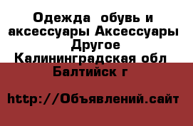 Одежда, обувь и аксессуары Аксессуары - Другое. Калининградская обл.,Балтийск г.